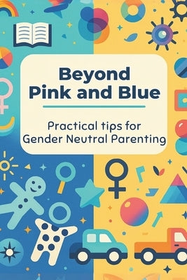 Beyond Pink and Blue: Practical Tips for Gender-Neutral Parenting: Micro Book - B7 by Irmici, Ciro