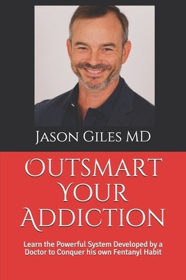 Outsmart Your Addiction: Learn the Powerful System Developed by a Doctor to Conquer his own Fentanyl Habit by Giles, Jason