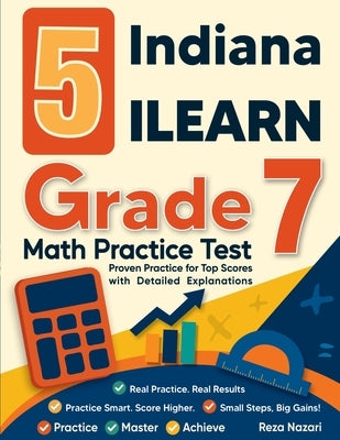 5 Indiana ILEARN Grade 7 Math Practice Tests: Proven Practice for Top Scores with Detailed Explanations by Nazari, Reza