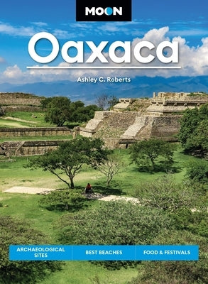 Moon Oaxaca: Archaeological Sites, Best Beaches, Food & Festivals by Roberts, Ashley