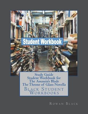 Study Guide Student Workbook for The Assassin's Blade The Throne of Glass Novell: Black Student Workbooks by Black, Rowan