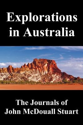 Explorations in Australia: The Journals of John McDouall Stuart, Fully Illustrated by Stuart, John McDouall