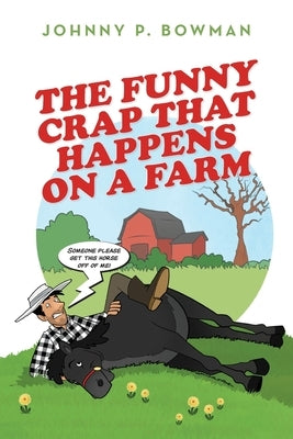 The Funny Crap That Happens on a Farm by Bowman, Johnny P.
