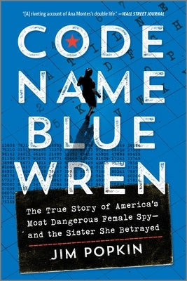 Code Name Blue Wren: The True Story of America's Most Dangerous Female Spy--And the Sister She Betrayed by Popkin, Jim
