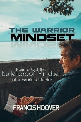 The Worrior Mindset: How to Get a Bulletproof Mindset of a Fearless Warrior by Hoover, Francis