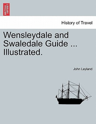 Wensleydale and Swaledale Guide ... Illustrated. by Leyland, John