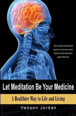 Let Meditation Be Your Medicine: A Healthier Way To Life And Living by Jordan, Venson