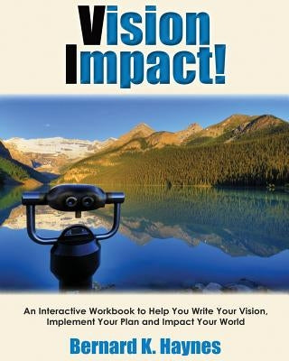 Vision Impact! Workbook: An Interactive Workbook to Help You Write Your Vision, Implement Your Plan and Impact Your World by Haynes, Bernard K.