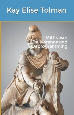 Mithraism Deliverance and Deprogramming by Tolman, Kay Elise