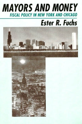 Mayors and Money: Fiscal Policy in New York and Chicago by Fuchs, Ester R.