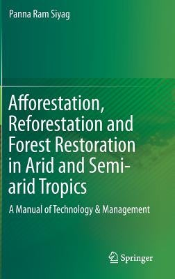 Afforestation, Reforestation and Forest Restoration in Arid and Semi-Arid Tropics: A Manual of Technology & Management by Siyag, Panna Ram