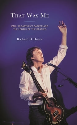 That Was Me: Paul McCartney's Career and the Legacy of the Beatles by Driver, Richard D.