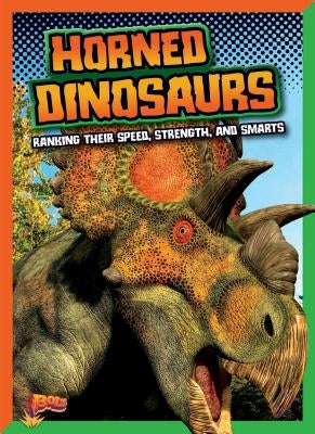 Horned Dinosaurs: Ranking Their Speed, Strength, and Smarts by Weakland, Mark