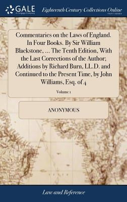 Commentaries on the Laws of England. In Four Books. By Sir William Blackstone, ... The Tenth Edition, With the Last Corrections of the Author; Additio by Anonymous