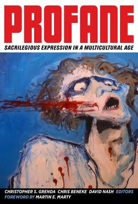 Profane: Sacrilegious Expression in a Multicultural Age by Grenda, Christopher S.