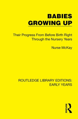 Babies Growing Up: Their Progress From Before Birth Right Through the Nursery Years by McKay, Nurse