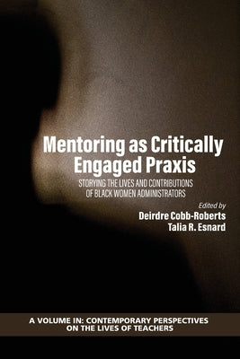 Mentoring as Critically Engaged Praxis: Storying the Lives and Contributions of Black Women Administrators by Cobb-Roberts, Deirdre