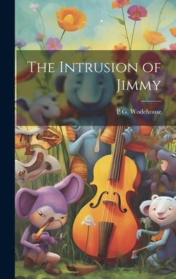 The Intrusion of Jimmy by Wodehouse, P. G. 1881-1975