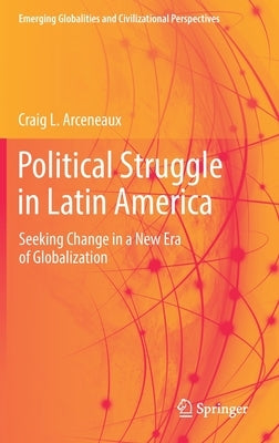 Political Struggle in Latin America: Seeking Change in a New Era of Globalization by Arceneaux, Craig L.