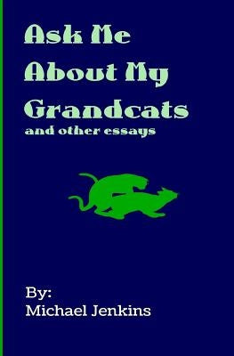 Ask Me About My Grandcats: And other essays by Jenkins, Michael
