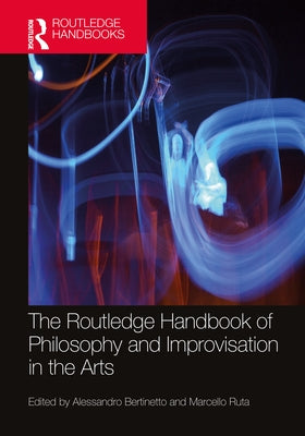 The Routledge Handbook of Philosophy and Improvisation in the Arts by Bertinetto, Alessandro