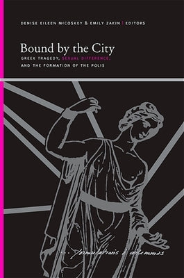 Bound by the City: Greek Tragedy, Sexual Difference, and the Formation of the Polis by McCoskey, Denise Eileen