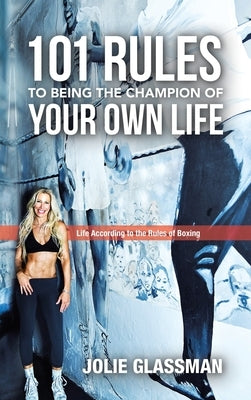 Life According to the Rules of Boxing: 101 Rules to Being the Champion of Your Own Life by Glassman, Jolie