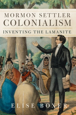 Mormon Settler Colonialism: Inventing the Lamanite Volume 25 by Boxer, Elise