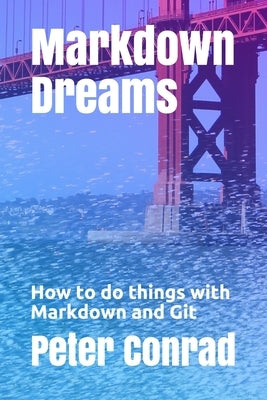 Markdown Dreams: How to do things with Markdown and Git by Conrad, Peter S.