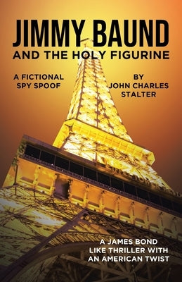 Jimmy Baund and the Holy Figurine: A Fictional Spy Spoof by Stalter, John Charles
