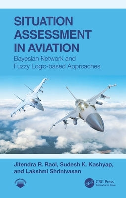 Situation Assessment in Aviation: Bayesian Network and Fuzzy Logic-based Approaches by Raol, Jitendra R.