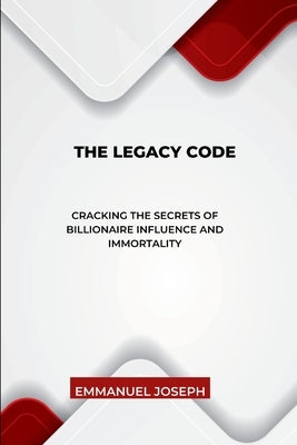 The Legacy Code, Cracking the Secrets of Billionaire Influence and Immortality by Joseph