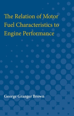 Relation of Motor Fuel Characteristics to Engine Performance by Brown, George Granger