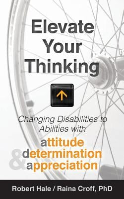 Elevate your Thinking: Changing Disabilities to Abilities with Attitude, Determination, and Appreciation by Croff, Raina