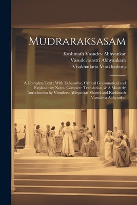 Mudraraksasam: A Complete Text; With Exhaustive, Critical Grammatical and Explanatory Notes, Complete Translation, & A Masterly Intro by Visakhadatta, Visakhadatta