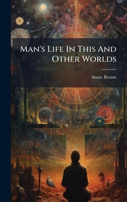 Man's Life In This And Other Worlds by Besant, Annie