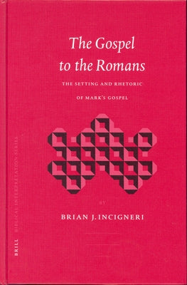 The Gospel to the Romans: The Setting and Rhetoric of Mark's Gospel by Incigneri, Brian