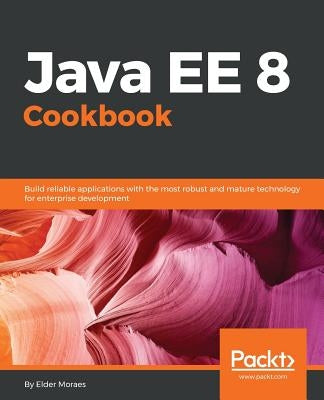 Java EE 8 Cookbook: Build reliable applications with the most robust and mature technology for enterprise development by Moraes, Elder