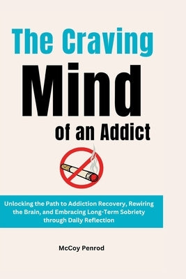 The Craving Mind of an Addict: Unlocking the Path to Addiction Recovery, Rewiring the Brain, and Embracing Long-Term Sobriety through Daily Reflectio by Penrod, McCoy