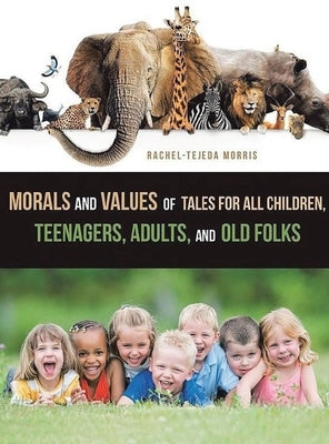 Morals and Values of Tales for Children, Teenagers, Adults and Old Folks by Morris, Rachel Tejeda