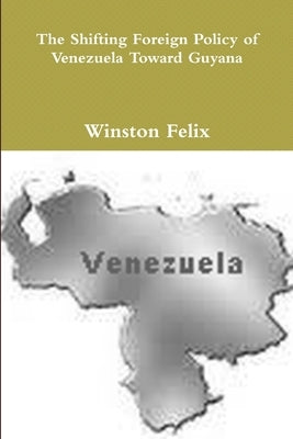 The Shifting Foreign Policy of Venezuela Toward Guyana. by Felix, Winston