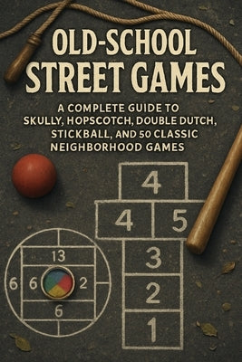 Old-School Street Games: A Complete Guide to Skully, Hopscotch, Double Dutch, Stickball, and 50 Classic Neighborhood Games by Rhea, Alexander