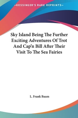 Sky Island Being The Further Exciting Adventures Of Trot And Cap'n Bill After Their Visit To The Sea Fairies by Baum, L. Frank