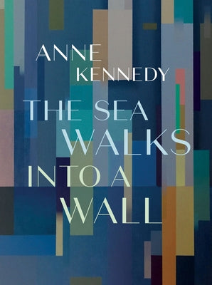 The Sea Walks Into a Wall by Kennedy, Anne