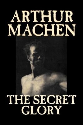 The Secret Glory by Arthur Machen, Fiction, Fantasy, Classics, Horror by Machen, Arthur