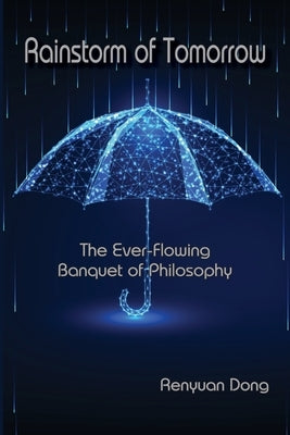 Rainstorm of Tomorrow: The Ever-Flowing Banquet of Philosophy by Dong, Renyuan