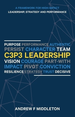 C3P3 Leadership: A Framework for High-Impact Leadership, Strategy, and Performance by Middleton, Andrew F.