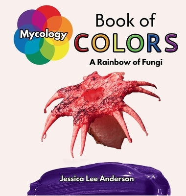 Mycology Book of Colors: A Rainbow of Fungi by Anderson, Jessica Lee