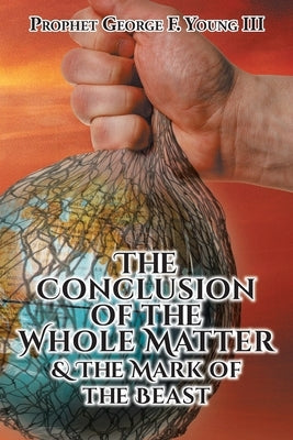 The Conclusion of the Whole Matter and the Mark of the Beast by Young, Prophet George F., III