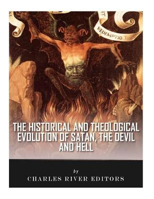 The Historical and Theological Evolution of Satan, the Devil, and Hell by Charles River